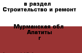  в раздел : Строительство и ремонт . Мурманская обл.,Апатиты г.